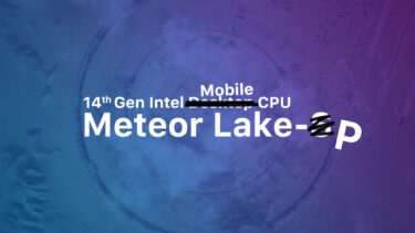 デスクトップ向けMeteor Lakeは投入中止。開発済みCPUはノートPC向けに流用